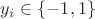 $y_i \in \left\lbrace -1, 1 \right\rbrace$ $y_i \in \left\lbrace -1, 1 \right\rbrace$