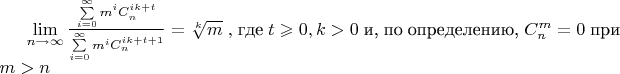 $\lim\limits_{n\rightarrow\infty}\frac{\sum\limits_{i=0}^{\infty}m^iC_n^{ik+t}}{\sum\limits_{i=0}^{\infty}m^iC_n^{ik+t+1}}=\sqrt[k]m\;,$ где $t\geqslant0,k>0$ и, по определению, $C_n^m=0$ при $m>n$ $