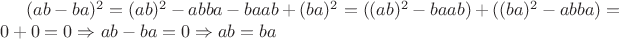 $(ab-ba)^2=(ab)^2 -abba -baab +(ba)^2 =((ab)^2-baab)+((ba)^2-abba)=0+0=0\Rightarrow ab-ba=0 \Rightarrow ab=ba$