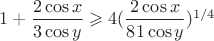 $1+\dfrac{2\cos x}{3\cos y}\geqslant 4(\dfrac{2\cos x}{81\cos y})^{1/4}$