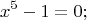 \[ x^5 {\rm{  }} - {\rm{ }}1{\rm{ }} = {\rm{ }}0;
