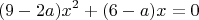 $$(9-2a)x^2+(6-a)x=0$$