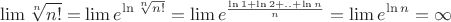 $$\lim \root n \of {n!}  = \lim e^{\ln \root n \of {n!} }  = \lim e^{\frac{{\ln 1 + \ln 2 + .. + \ln n}}
{n}}  = \lim e^{\ln n}  = \infty $
$