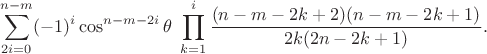 $$\sum_{2i=0}^{n-m} (-1)^i\cos^{n-m-2i}\theta\; \prod_{k=1}^{i}\frac{(n-m-2k+2)(n-m-2k+1)}{2k(2n-2k+1)}.$$
