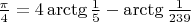 $\frac{\pi}4=4\arctg\frac 15-\arctg\frac 1{239}$
