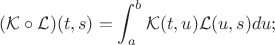 $$
(\mathcal K\circ\mathcal L)(t,s)=\int_{a}^{b}\mathcal
K(t,u)\mathcal L(u,s)du;
$$