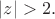 $|z|>2.$ $|z|>2.$