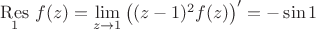 $\mathop{\mathrm{Res}}\limits_{1}\,f(z)=\lim\limits_{z\to{1}}\left((z-1)^2 f(z)\right)'=-\sin 1$