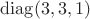 $\operatorname{diag}(3,3,1)$