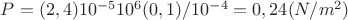 $P=(2,4) 10^{-5}10^6(0,1)/10^{-4}=0,24(N/m^2)$