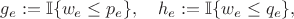$$ g_e:={\mathbb I}\{w_e\le p_e\},\quad h_e:={\mathbb I}\{w_e\le q_e\},  $$