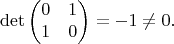 $$\operatorname{\det}\begin{pmatrix}
0 & 1 \\
1 & 0
\end{pmatrix}= -1 \neq 0.$$