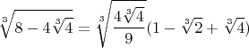 $$\sqrt[3]{8 - 4\sqrt[3]{4}} = \sqrt[3]{\frac{4\sqrt[3]{4}}{9}} (1 - \sqrt[3]{2} + \sqrt[3]{4})$$