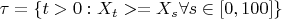 $\tau=\{t>0 : X_t >=X_s \mathcal{8} s\in[0,100]\}$
