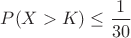 $P(X>K)\leq \dfrac{1}{30}$
