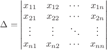 $\Delta=\begin{vmatrix} x_{11}&x_{12}&\cdots&x_{1n}\\x_{21}&x_{22}&\cdots&x_{2n}\\\vdots&\vdots&\ddots&\vdots\\x_{n1}&x_{n2}&\cdots&x_{nn}\end{vmatrix}$
