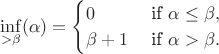 $$\inf_{>\beta} (\alpha) = \begin{cases}
	0 &\text{ if }\alpha\leq \beta,
	\\ \beta+1 &\text{ if }\alpha>\beta.
\end{cases}$$