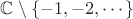 $\mathbb C \setminus \lbrace -1, -2, \cdots  \rbrace $