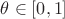 $\[\theta  \in \left[ {0,1} \right]\]$
