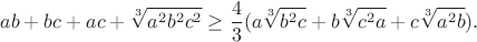 $$ab+bc+ac+\sqrt[3]{a^2b^2c^2}\ge
\frac{4}{3}(a\sqrt[3]{b^2c}+b\sqrt[3]{c^2a}+c\sqrt[3]{a^2b}).$$