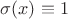 $\sigma(x) \equiv 1$