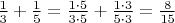 $\frac{1}{3}+\frac{1}{5}=\frac{1 \cdot 5}{3 \cdot 5}+\frac{1 \cdot 3}{5 \cdot 3}=\frac{8}{15}$