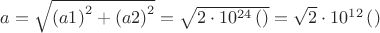 $a = \sqrt {\left( {a1} \right)^2  + \left( {a2} \right)^2 }  = \sqrt {2 \cdot 10^{24} \left(  \right)}  = \sqrt 2  \cdot 10^{12} \left(  \right)$