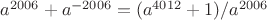 $a^{2006}+a^{-2006}=(a^{4012}+1)/a^{2006}$