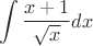 $$
\int\frac{x+1}{\sqrt{x}}dx
$$