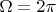 $$\Omega  = 2\pi $$