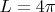 $L=4\pi$