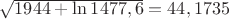 $\sqrt{1944+\ln{1477,6}}=44,1735$