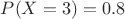 $P(X=3)=0.8$