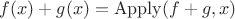 $f(x)+g(x)=\mathrm{Apply}(f+g, x)$