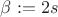 $\beta:=2s$