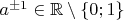 $a^{\pm 1} \in \mathbb{R} \setminus \{ 0;1\}$