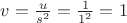 $v=\frac{u}{s^2}=\frac {1}{1^2}=1$