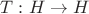 $T:H\to H$