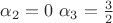 $\alpha_{2}=0$ $\alpha_{3}=\frac{3}{2}$