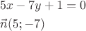 \[
\begin{gathered}
  5x - 7y + 1 = 0 \hfill \\
  \vec n(5; - 7) \hfill \\ 
\end{gathered} 
\]