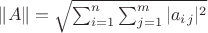 \| A \| = \sqrt{ \sum_{i=1}^n \sum_{j=1}^m \vert a_{i}_{j} \vert ^2 }