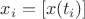 $x_i = [x(t_i)]$