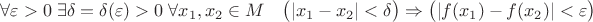 $$\forall \varepsilon > 0 \; \exists \delta = \delta(\varepsilon)>0 \; \forall x_1,x_2 \in M\quad \bigl(|x_1-x_2| < \delta \bigr) \Rightarrow \bigl( |f(x_1)-f(x_2)| < \varepsilon\bigr)$$