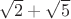 $\sqrt{2}+\sqrt{5}$