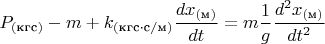 $$P_{(\text{кгс})}-m+k_{(\text{кгс}\cdot\text{c}/\text{м})}\frac{dx_{(\text{м})}}{dt}=m\frac{1}{g}\frac{d^2x_{(\text{м})}}{dt^2}$$