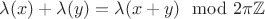 $\lambda(x)+\lambda(y)=\lambda(x+y) \mod 2\pi\mathbb{Z}$