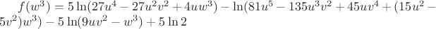 $f(w^3)=5\ln(27u^4-27u^2v^2+4uw^3)-\ln(81u^5-135u^3v^2+45uv^4+(15u^2-5v^2)w^3)-5\ln(9uv^2-w^3)+5\ln2$
