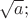 $\sqrt{a};$