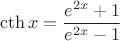$$\cth x=\frac{e^{2x}+1}{e^{2x}-1}$$