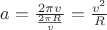 $a= \frac{2 \pi v}{\frac {2\pi R} {v}}=\frac{v^2}{R}$